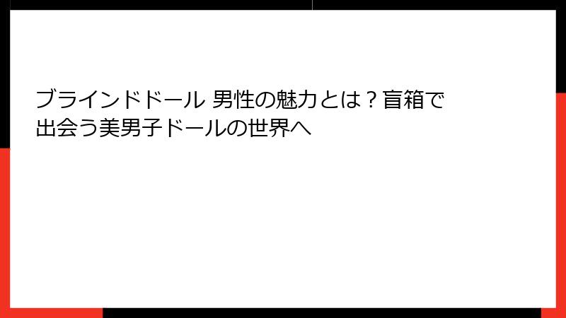 ブラインドドール 男性の魅力とは？盲箱で出会う美男子ドールの世界へ