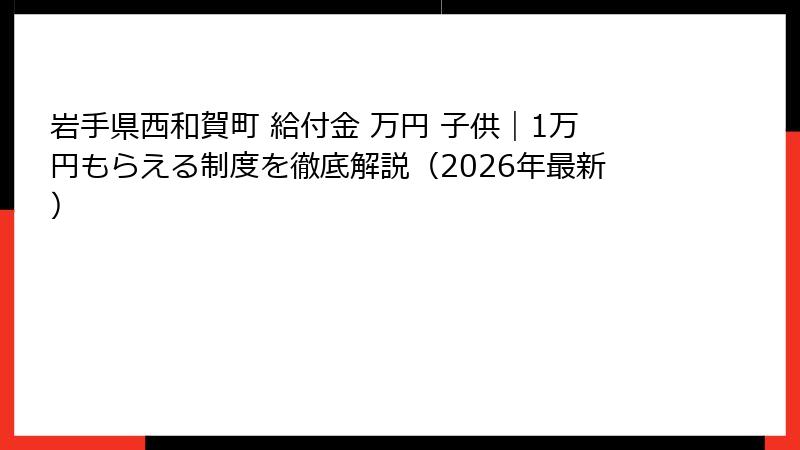 岩手県西和賀町 給付金 万円 子供｜1万円もらえる制度を徹底解説（2026年最新）