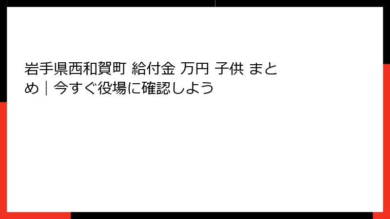 岩手県西和賀町 給付金 万円 子供 まとめ｜今すぐ役場に確認しよう