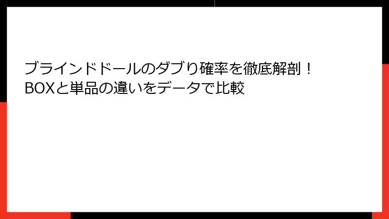 ブラインドドールのダブり確率を徹底解剖！BOXと単品の違いをデータで比較