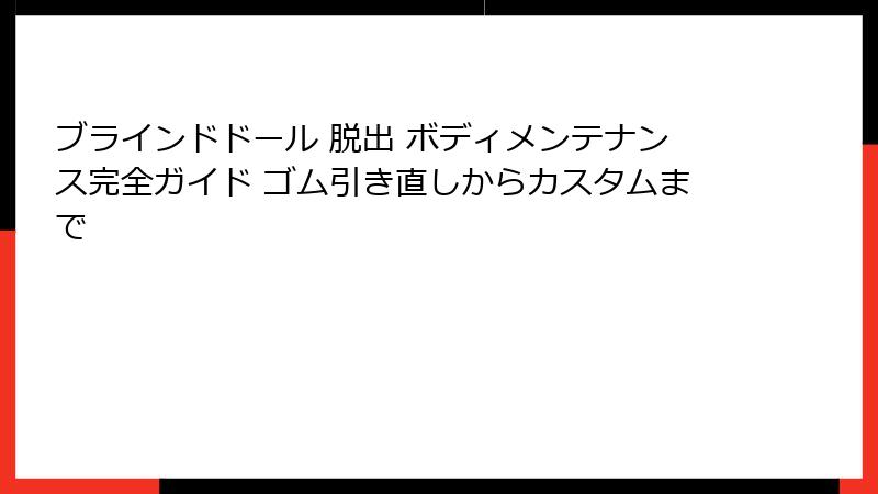 ブラインドドール 脱出 ボディメンテナンス完全ガイド ゴム引き直しからカスタムまで
