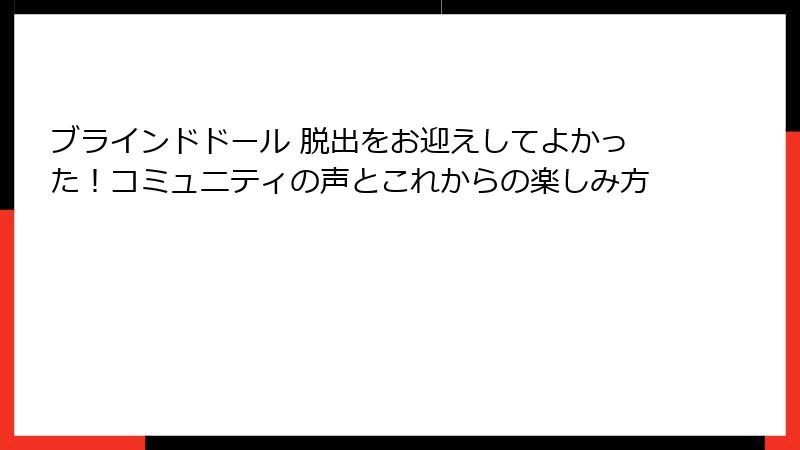 ブラインドドール 脱出をお迎えしてよかった！コミュニティの声とこれからの楽しみ方