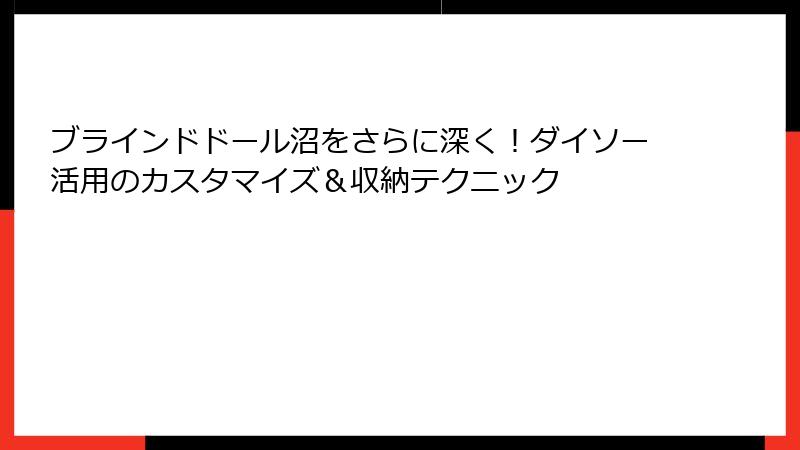 ブラインドドール沼をさらに深く!ダイソー活用のカスタマイズ&収納テクニック