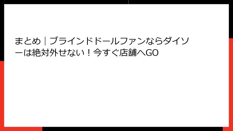 まとめ|ブラインドドールファンならダイソーは絶対外せない!今すぐ店舗へGO