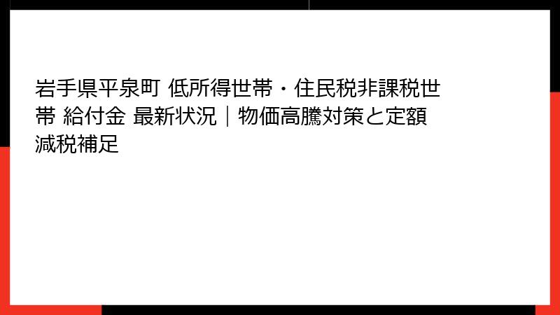 岩手県平泉町 低所得世帯・住民税非課税世帯 給付金 最新状況|物価高騰対策と定額減税補足