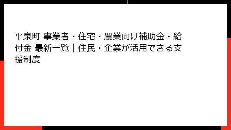 平泉町 事業者・住宅・農業向け補助金・給付金 最新一覧|住民・企業が活用できる支援制度