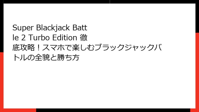 Super Blackjack Battle 2 Turbo Edition 徹底攻略！スマホで楽しむブラックジャックバトルの全貌と勝ち方