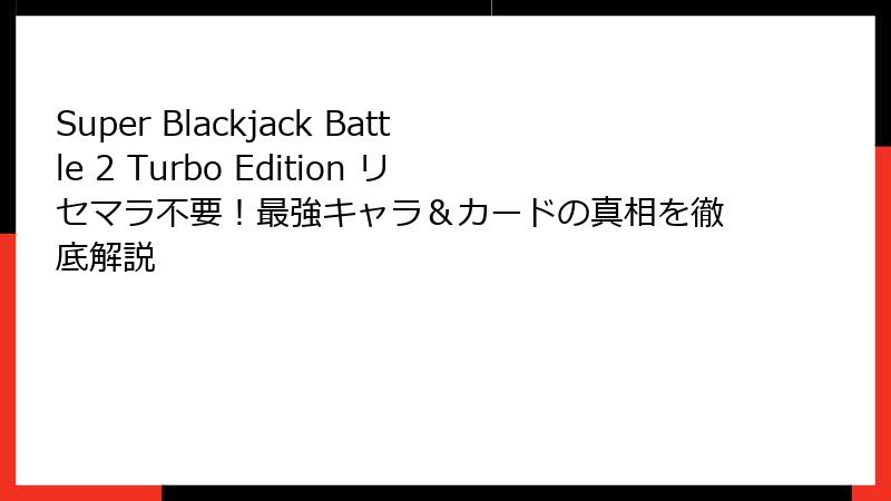 Super Blackjack Battle 2 Turbo Edition リセマラ不要！最強キャラ＆カードの真相を徹底解説