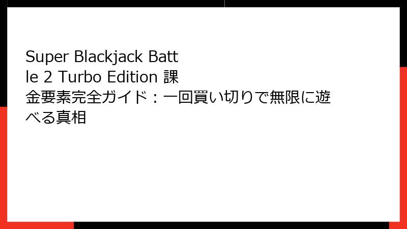 Super Blackjack Battle 2 Turbo Edition 課金要素完全ガイド：一回買い切りで無限に遊べる真相