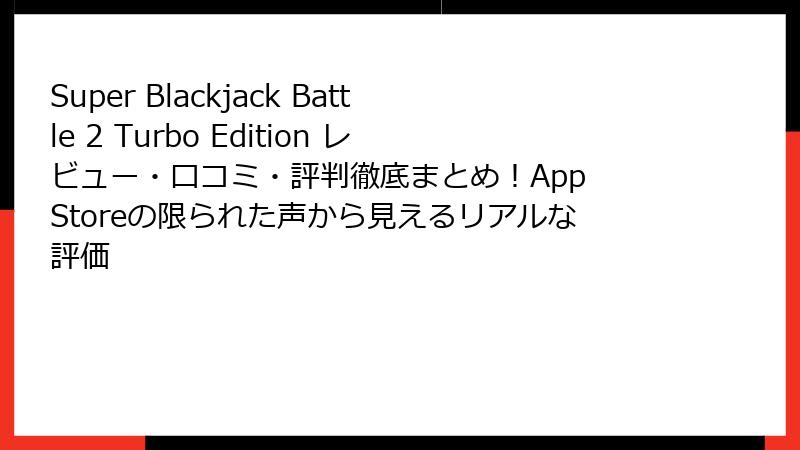 Super Blackjack Battle 2 Turbo Edition レビュー・口コミ・評判徹底まとめ！App Storeの限られた声から見えるリアルな評価