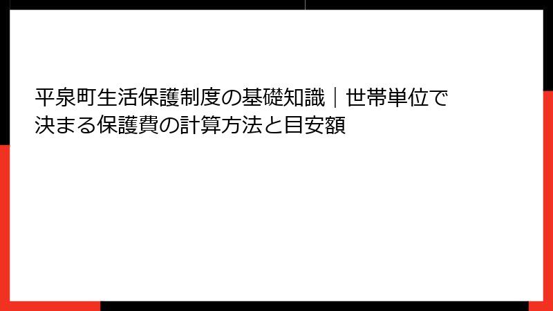 平泉町生活保護制度の基礎知識|世帯単位で決まる保護費の計算方法と目安額