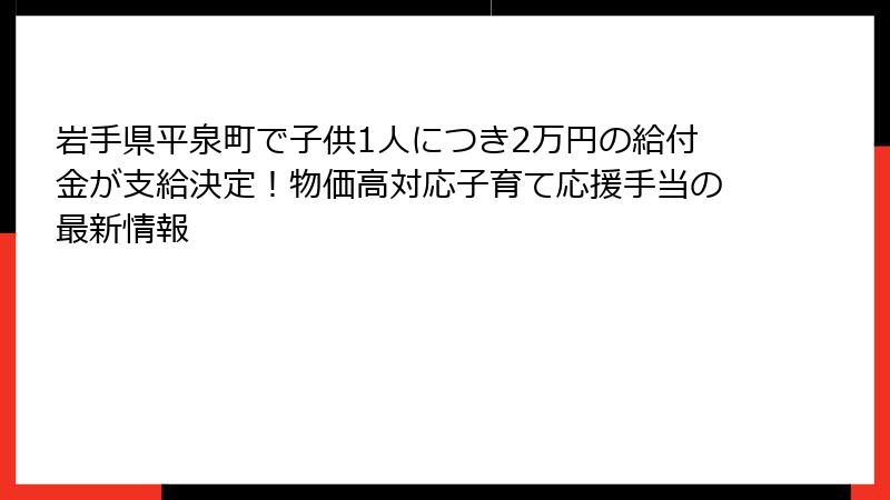 岩手県平泉町で子供1人につき2万円の給付金が支給決定！物価高対応子育て応援手当の最新情報
