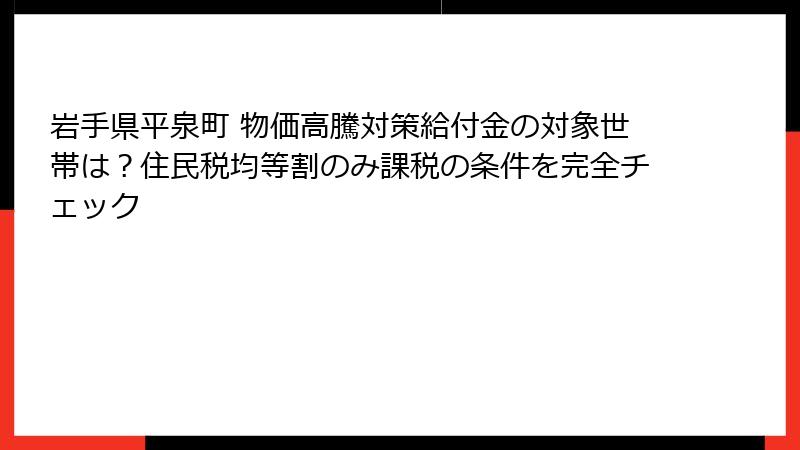岩手県平泉町 物価高騰対策給付金の対象世帯は?住民税均等割のみ課税の条件を完全チェック