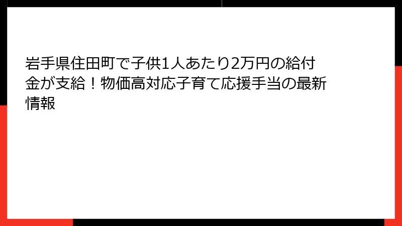 岩手県住田町で子供1人あたり2万円の給付金が支給!物価高対応子育て応援手当の最新情報