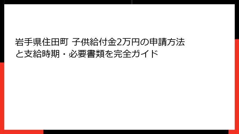 岩手県住田町 子供給付金2万円の申請方法と支給時期・必要書類を完全ガイド