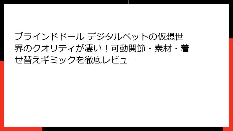 ブラインドドール デジタルペットの仮想世界のクオリティが凄い！可動関節・素材・着せ替えギミックを徹底レビュー