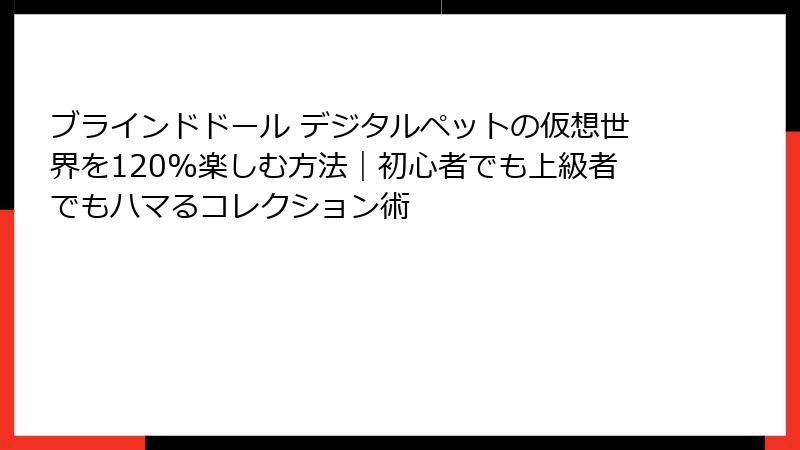 ブラインドドール デジタルペットの仮想世界を120%楽しむ方法｜初心者でも上級者でもハマるコレクション術
