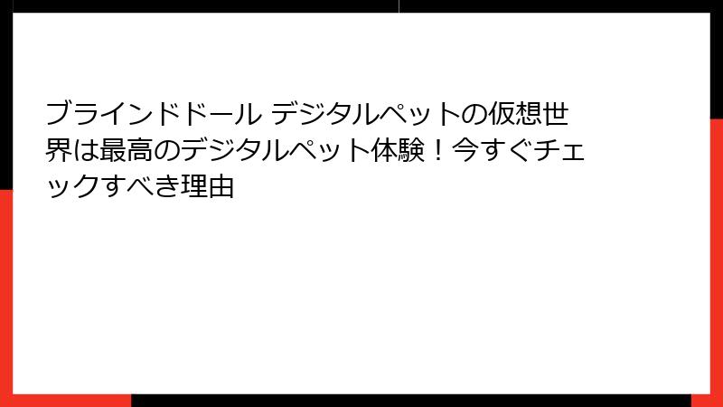 ブラインドドール デジタルペットの仮想世界は最高のデジタルペット体験！今すぐチェックすべき理由
