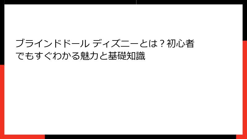 ブラインドドール ディズニーとは？初心者でもすぐわかる魅力と基礎知識