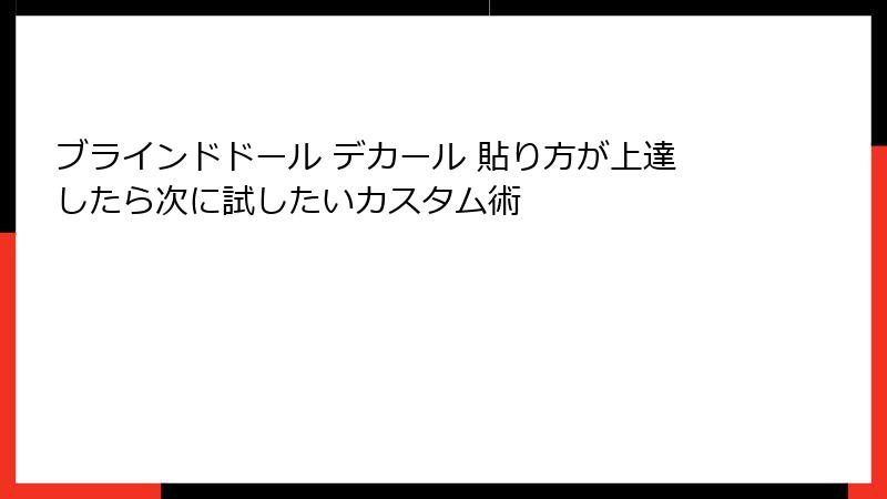 ブラインドドール デカール 貼り方が上達したら次に試したいカスタム術