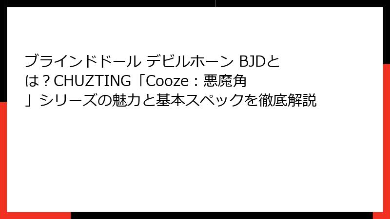 ブラインドドール デビルホーン BJDとは?CHUZTING「Cooze:悪魔角」シリーズの魅力と基本スペックを徹底解説