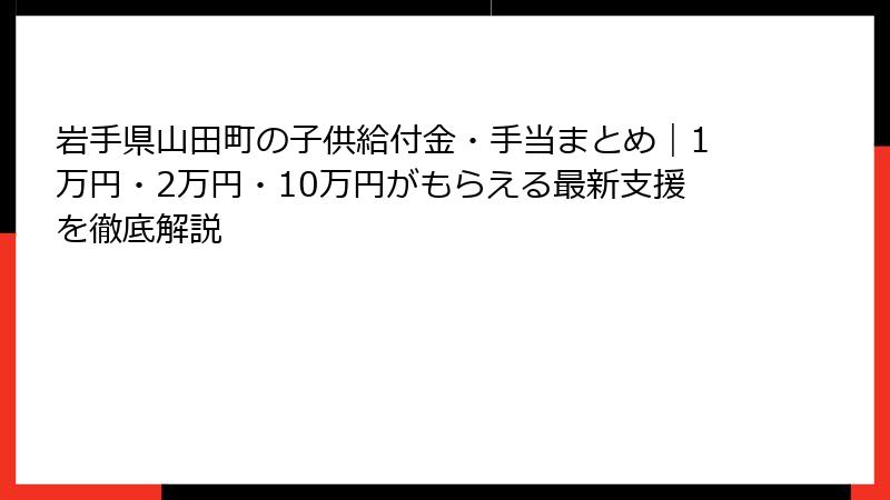 岩手県山田町の子供給付金・手当まとめ|1万円・2万円・10万円がもらえる最新支援を徹底解説