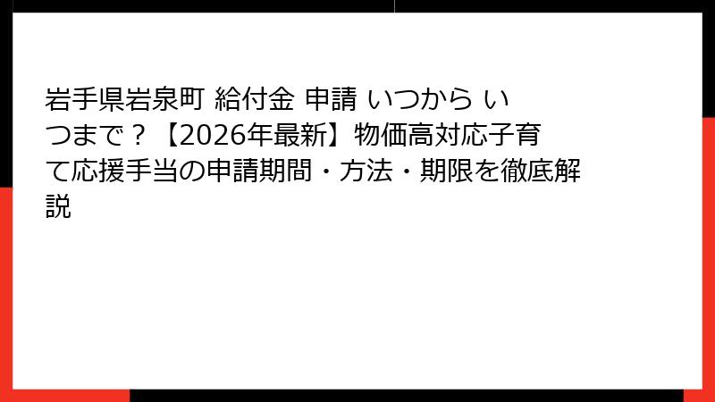 岩手県岩泉町 給付金 申請 いつから いつまで?【2026年最新】物価高対応子育て応援手当の申請期間・方法・期限を徹底解説
