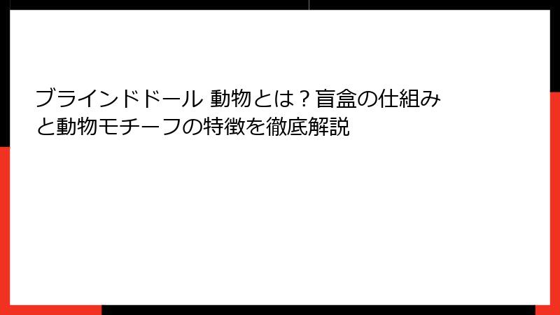 ブラインドドール 動物とは？盲盒の仕組みと動物モチーフの特徴を徹底解説