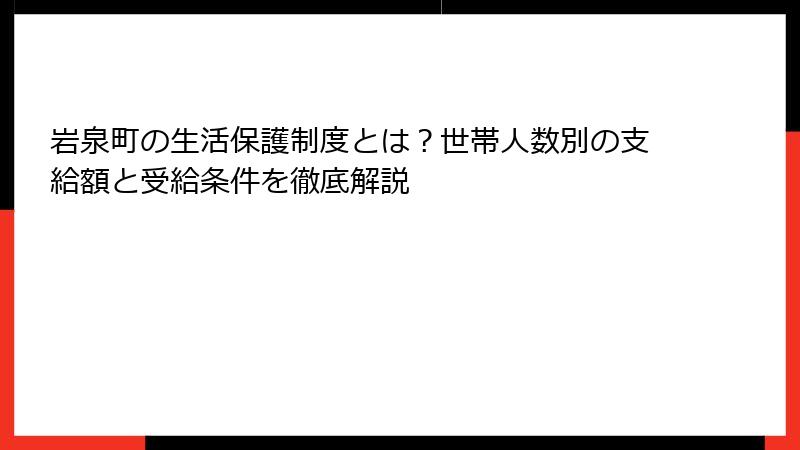 岩泉町の生活保護制度とは？世帯人数別の支給額と受給条件を徹底解説