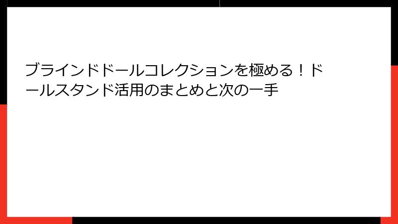 ブラインドドールコレクションを極める！ドールスタンド活用のまとめと次の一手