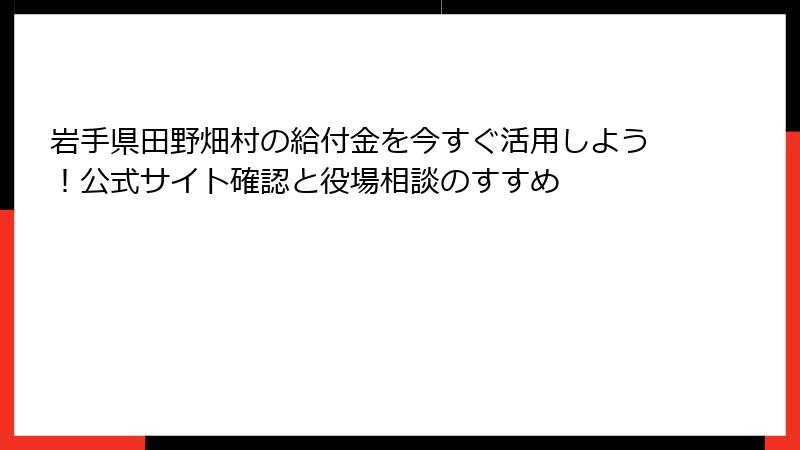 岩手県田野畑村の給付金を今すぐ活用しよう！公式サイト確認と役場相談のすすめ