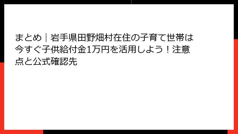 まとめ|岩手県田野畑村在住の子育て世帯は今すぐ子供給付金1万円を活用しよう!注意点と公式確認先