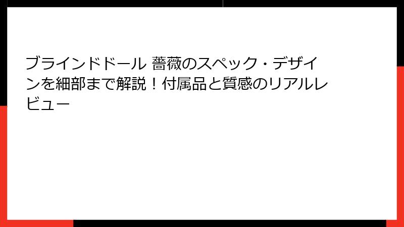 ブラインドドール 薔薇のスペック・デザインを細部まで解説！付属品と質感のリアルレビュー