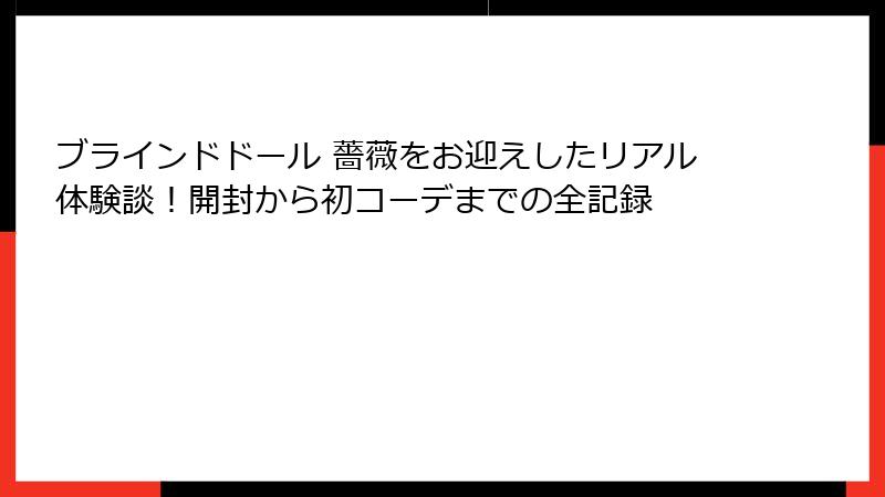 ブラインドドール 薔薇をお迎えしたリアル体験談！開封から初コーデまでの全記録