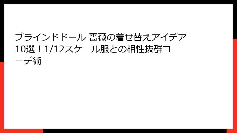 ブラインドドール 薔薇の着せ替えアイデア10選！1/12スケール服との相性抜群コーデ術
