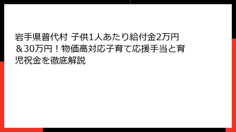 岩手県普代村 子供1人あたり給付金2万円＆30万円！物価高対応子育て応援手当と育児祝金を徹底解説