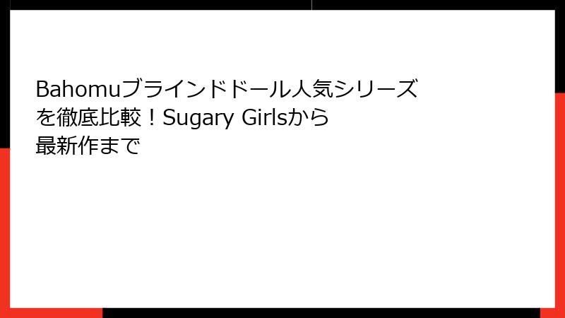 Bahomuブラインドドール人気シリーズを徹底比較!Sugary Girlsから最新作まで