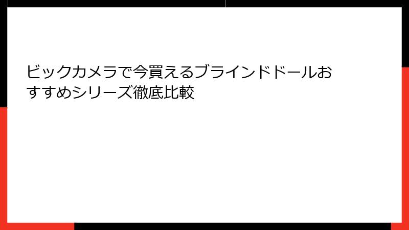 ビックカメラで今買えるブラインドドールおすすめシリーズ徹底比較