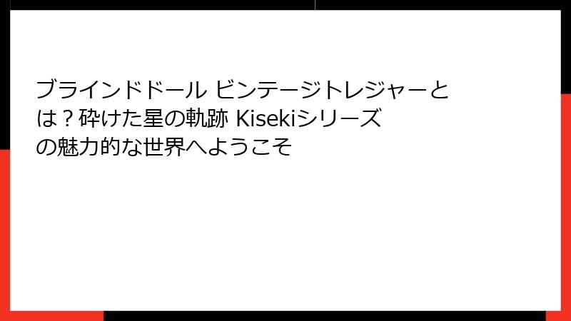 ブラインドドール ビンテージトレジャーとは？砕けた星の軌跡 Kisekiシリーズの魅力的な世界へようこそ