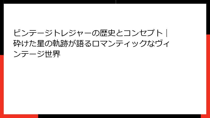 ビンテージトレジャーの歴史とコンセプト｜砕けた星の軌跡が語るロマンティックなヴィンテージ世界