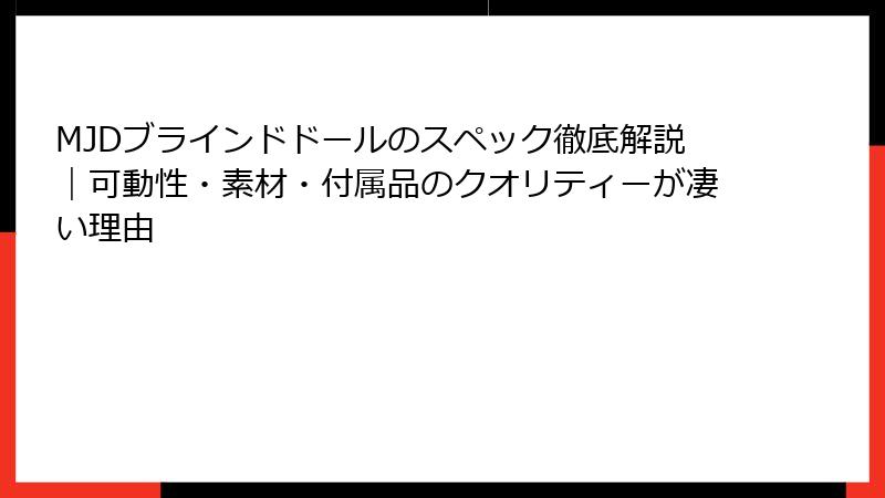 MJDブラインドドールのスペック徹底解説｜可動性・素材・付属品のクオリティーが凄い理由