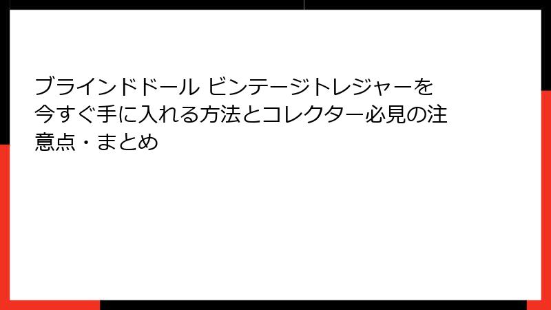 ブラインドドール ビンテージトレジャーを今すぐ手に入れる方法とコレクター必見の注意点・まとめ