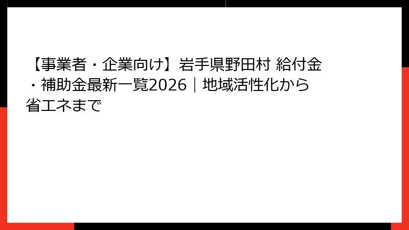 【事業者・企業向け】岩手県野田村 給付金・補助金最新一覧2026|地域活性化から省エネまで