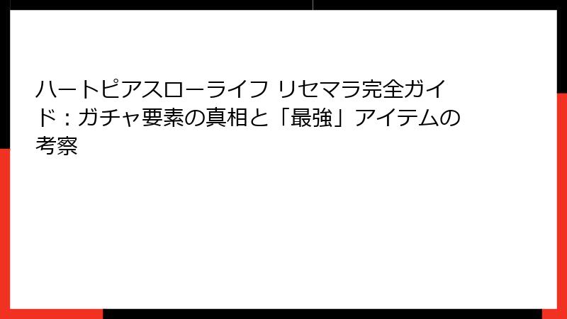 ハートピアスローライフ リセマラ完全ガイド：ガチャ要素の真相と「最強」アイテムの考察