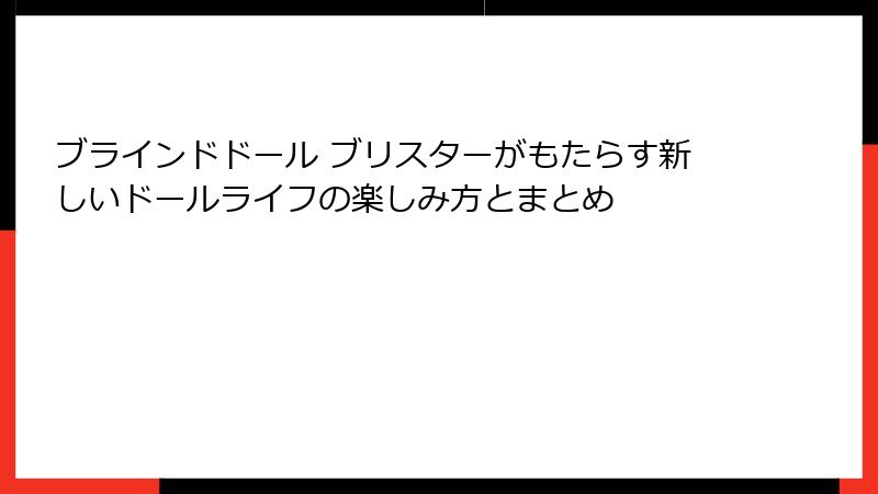 ブラインドドール ブリスターがもたらす新しいドールライフの楽しみ方とまとめ