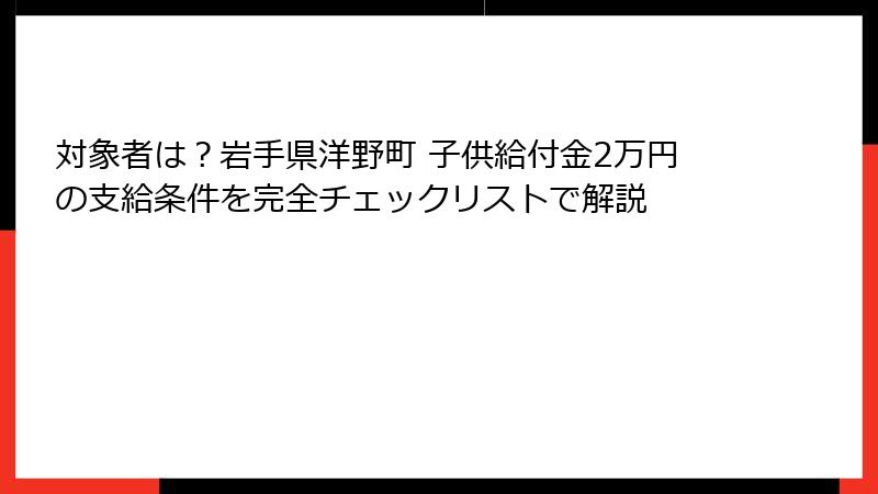 対象者は？岩手県洋野町 子供給付金2万円の支給条件を完全チェックリストで解説