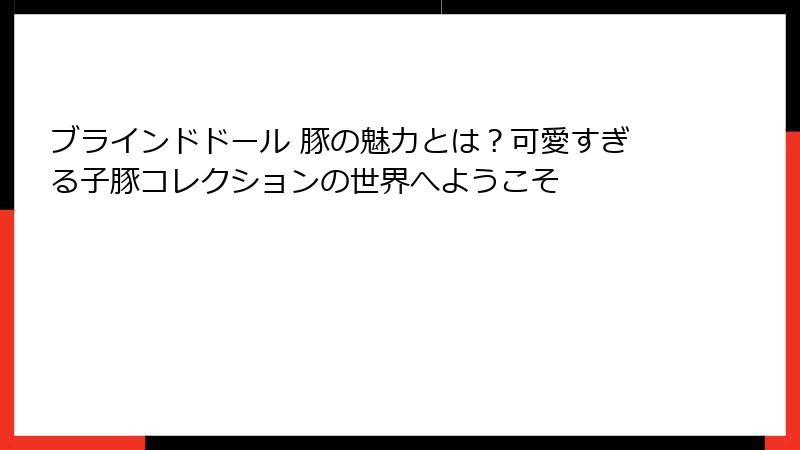 ブラインドドール 豚の魅力とは?可愛すぎる子豚コレクションの世界へようこそ