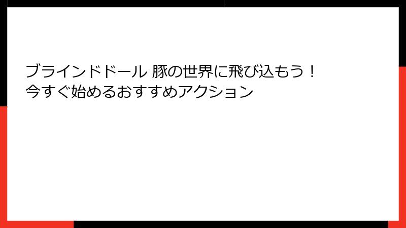 ブラインドドール 豚の世界に飛び込もう!今すぐ始めるおすすめアクション