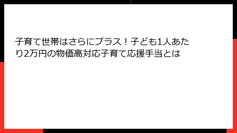 子育て世帯はさらにプラス！子ども1人あたり2万円の物価高対応子育て応援手当とは