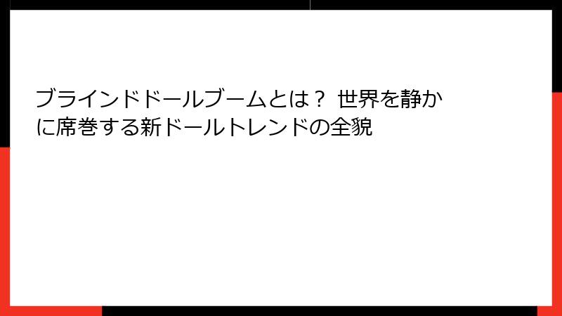 ブラインドドールブームとは？ 世界を静かに席巻する新ドールトレンドの全貌